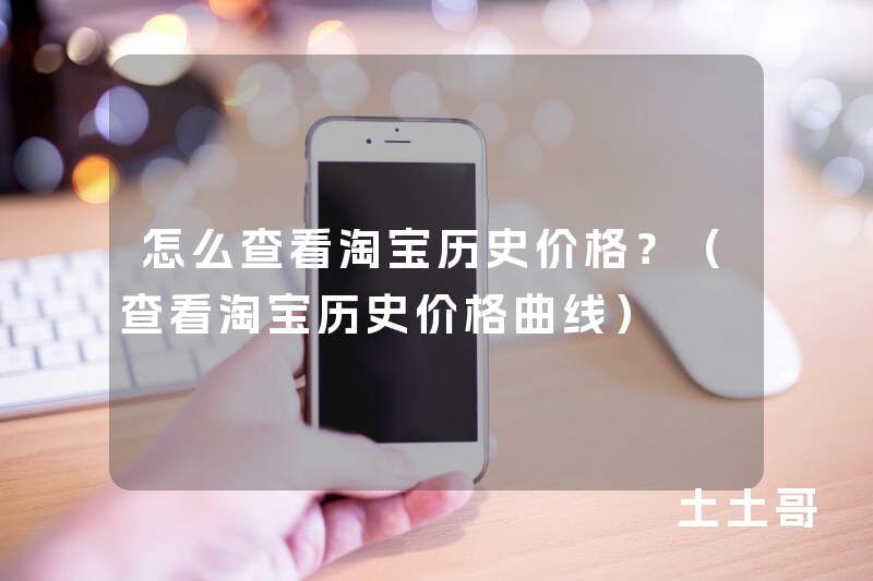 怎么查看淘宝历史价格?(查看淘宝历史价格曲线) 怎么查看淘宝历史价格?(查看淘宝历史价格曲线)