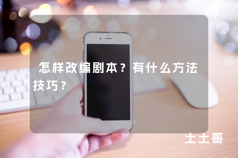怎样改编剧本?有什么方法技巧? 怎样改编剧本?有什么方法技巧?