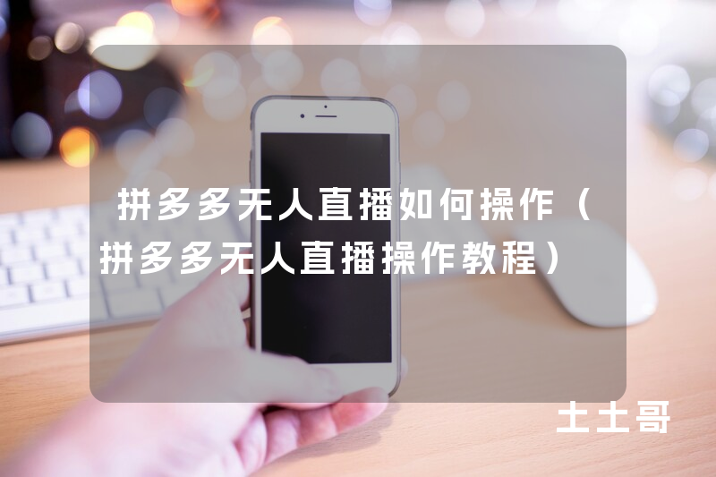 拼多多无人直播如何操作(拼多多无人直播操作教程) 拼多多无人直播如何操作(拼多多无人直播操作教程)