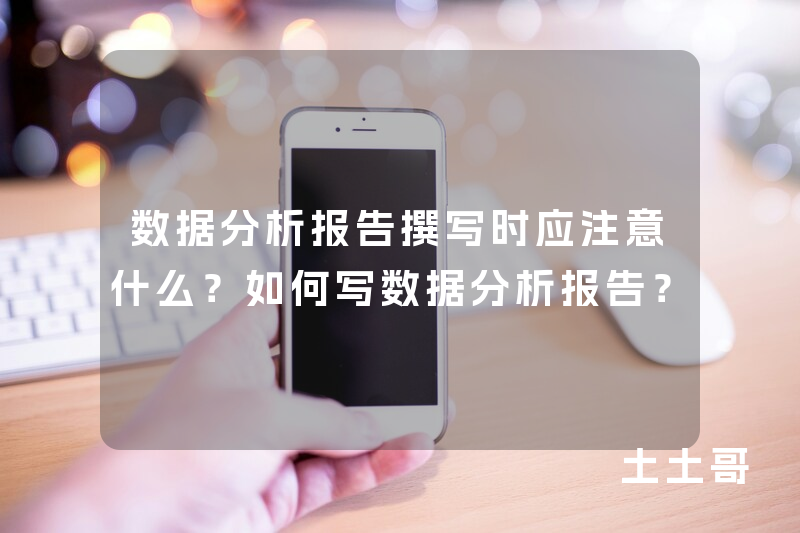 数据分析报告撰写时应注意什么?如何写数据分析报告? 数据分析报告撰写时应注意什么?如何写数据分析报告?
