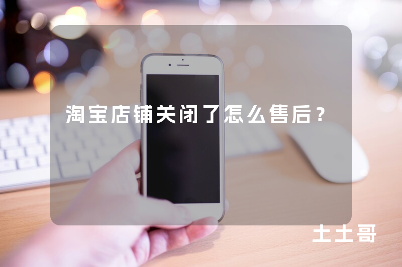 淘宝店铺关闭了怎么售后? 淘宝店铺关闭了怎么售后?