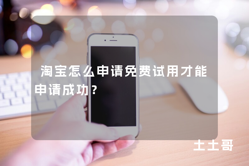 淘宝怎么申请免费试用才能申请成功? 淘宝怎么申请免费试用才能申请成功?