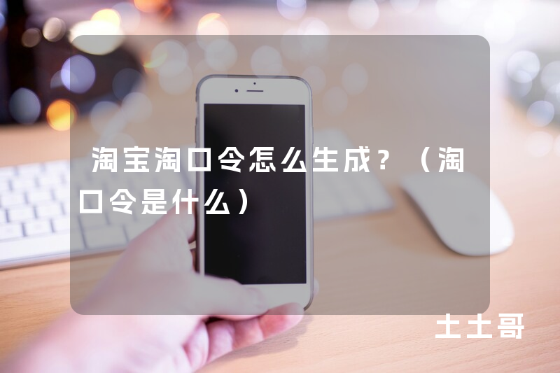 淘宝淘口令怎么生成?(淘口令是什么) 淘宝淘口令怎么生成?(淘口令是什么)