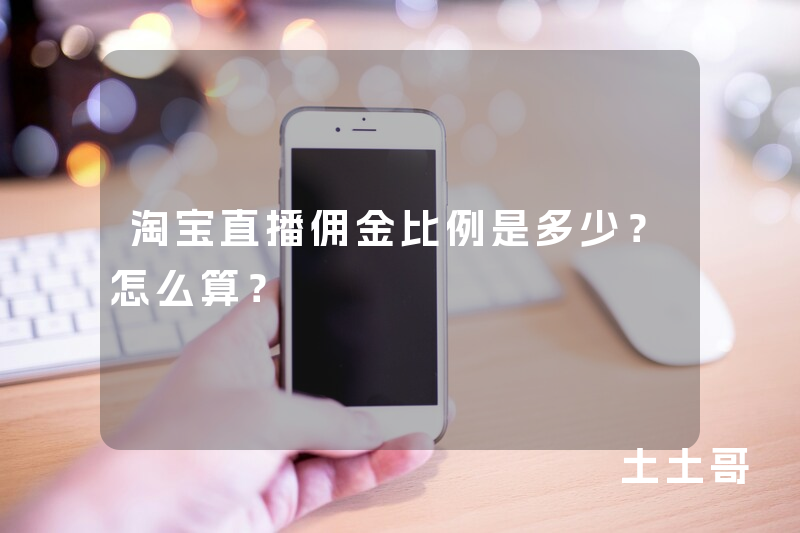 淘宝直播佣金比例是多少?怎么算? 淘宝直播佣金比例是多少?怎么算?