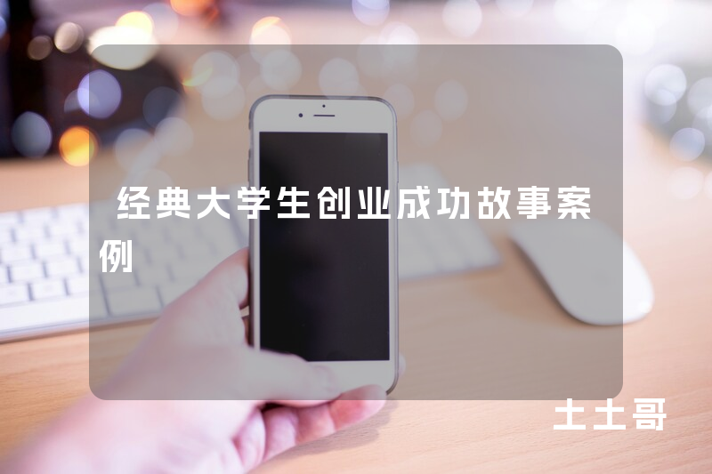 经典大学生创业成功故事案例 经典大学生创业成功故事案例