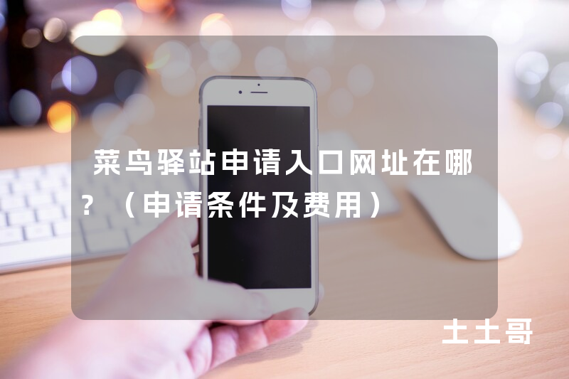 菜鸟驿站申请入口网址在哪?(申请条件及费用) 菜鸟驿站申请入口网址在哪?(申请条件及费用)