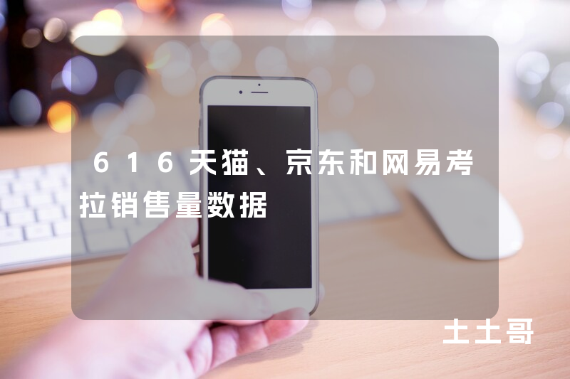 616天猫、京东和网易考拉销售量数据 616天猫、京东和网易考拉销售量数据