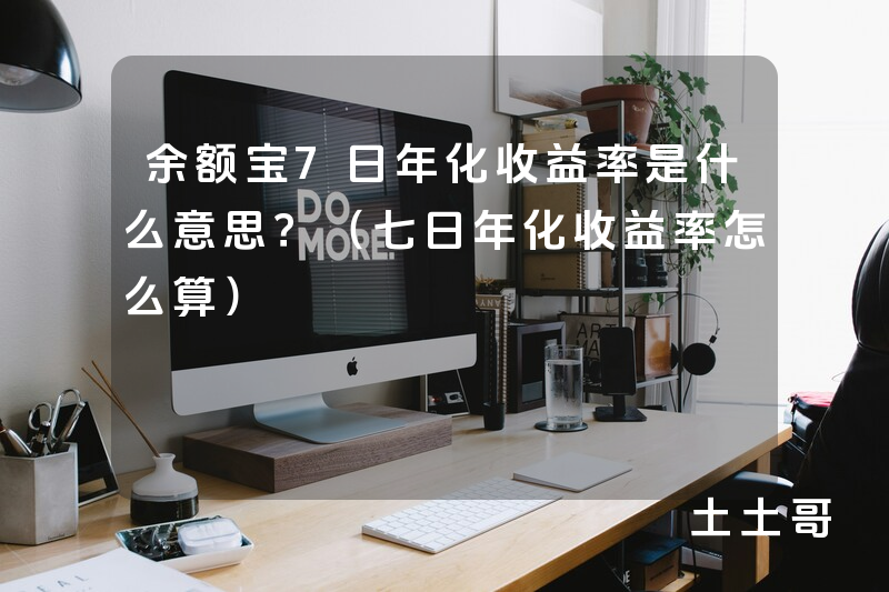 余额宝7日年化收益率是什么意思?(七日年化收益率怎么算) 余额宝7日年化收益率是什么意思?(七日年化收益率怎么算)