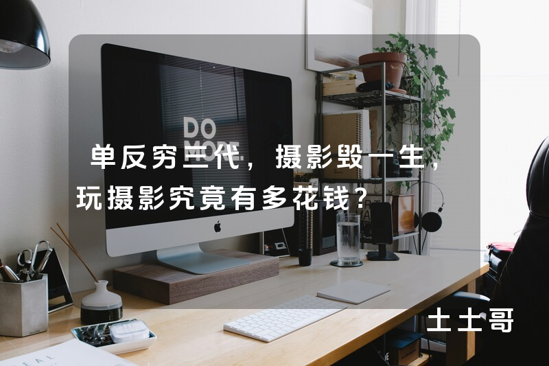 单反穷三代,摄影毁一生,玩摄影究竟有多花钱? 单反穷三代,摄影毁一生,玩摄影究竟有多花钱?
