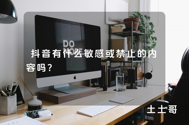 抖音有什么敏感或禁止的内容吗? 抖音有什么敏感或禁止的内容吗?