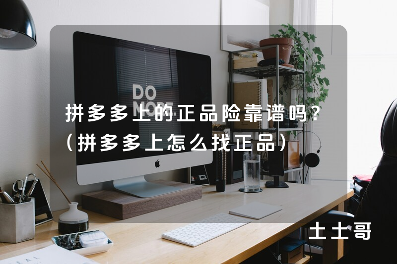 拼多多上的正品险靠谱吗?(拼多多上怎么找正品) 拼多多上的正品险靠谱吗?(拼多多上怎么找正品)