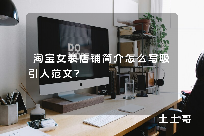 淘宝女装店铺简介怎么写吸引人范文? 淘宝女装店铺简介怎么写吸引人范文?