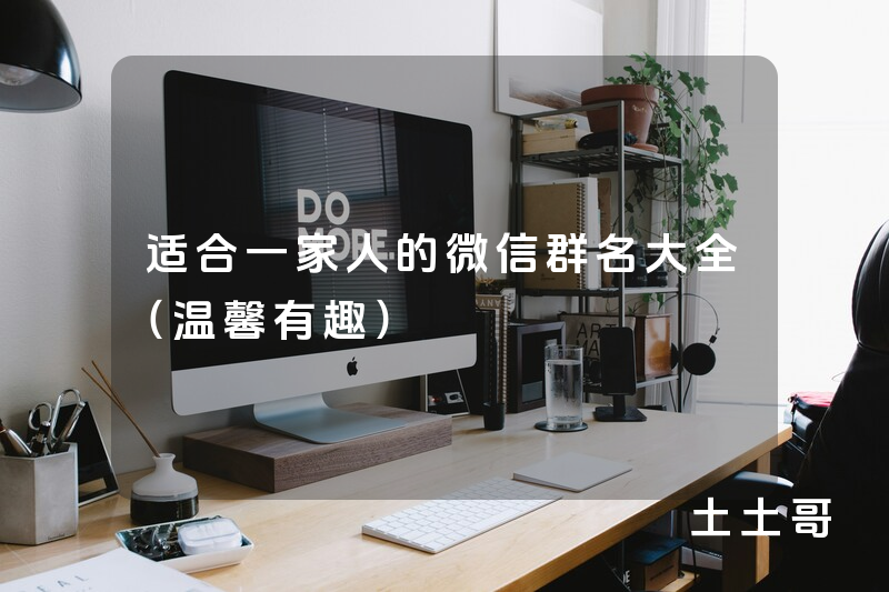 适合一家人的微信群名大全(温馨有趣) 适合一家人的微信群名大全(温馨有趣)