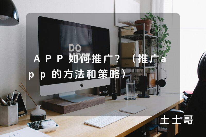 APP如何推广?(推广app的方法和策略) APP如何推广?(推广app的方法和策略)