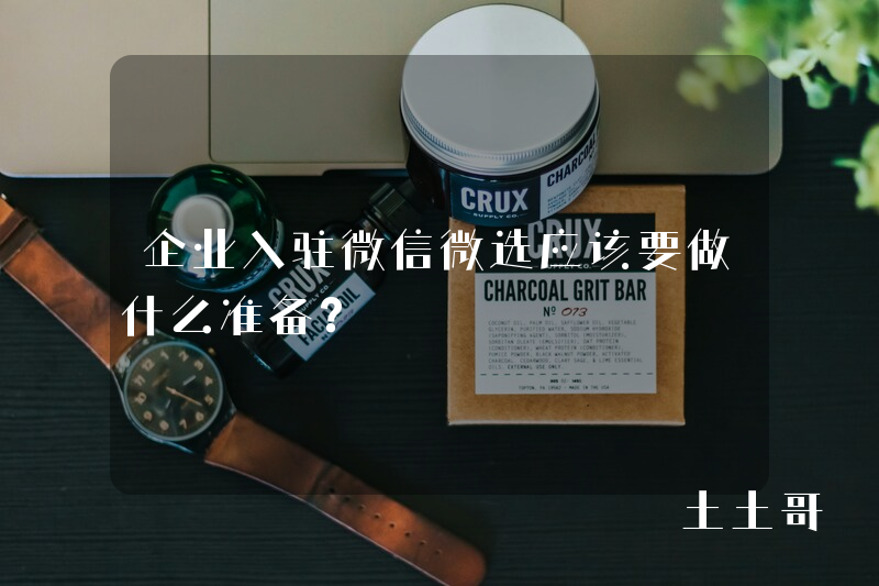 企业入驻微信微选应该要做什么准备? 企业入驻微信微选应该要做什么准备?