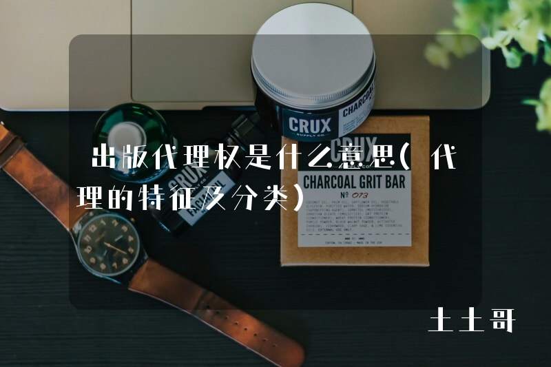 出版代理权是什么意思(代理的特征及分类) 出版代理权是什么意思(代理的特征及分类)