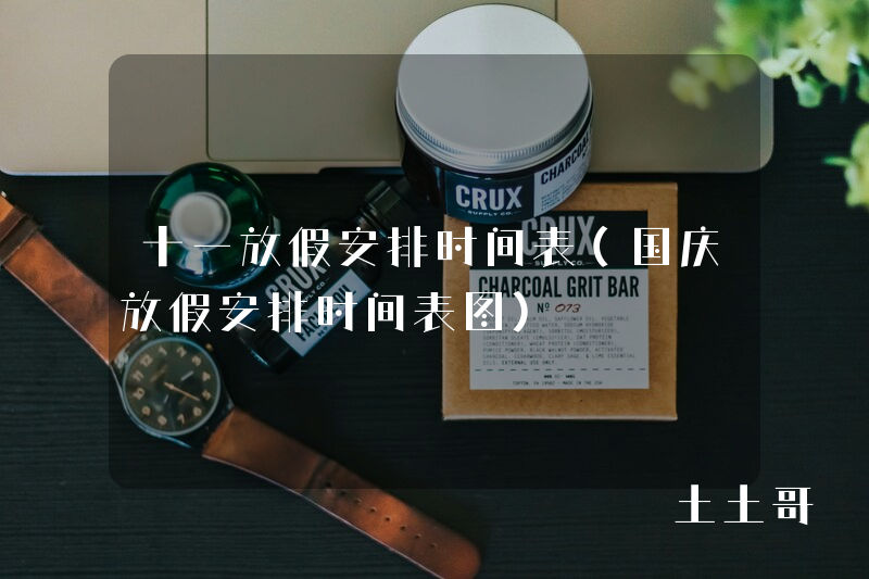 十一放假安排时间表(国庆放假安排时间表图) 十一放假安排时间表(国庆放假安排时间表图)