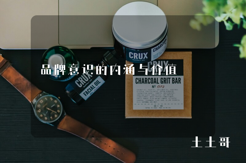 品牌意识的内涵与价值 品牌意识的内涵与价值