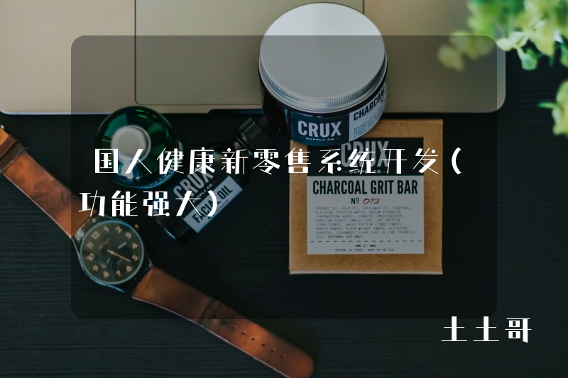 国人健康新零售系统开发(功能强大) 国人健康新零售系统开发(功能强大)