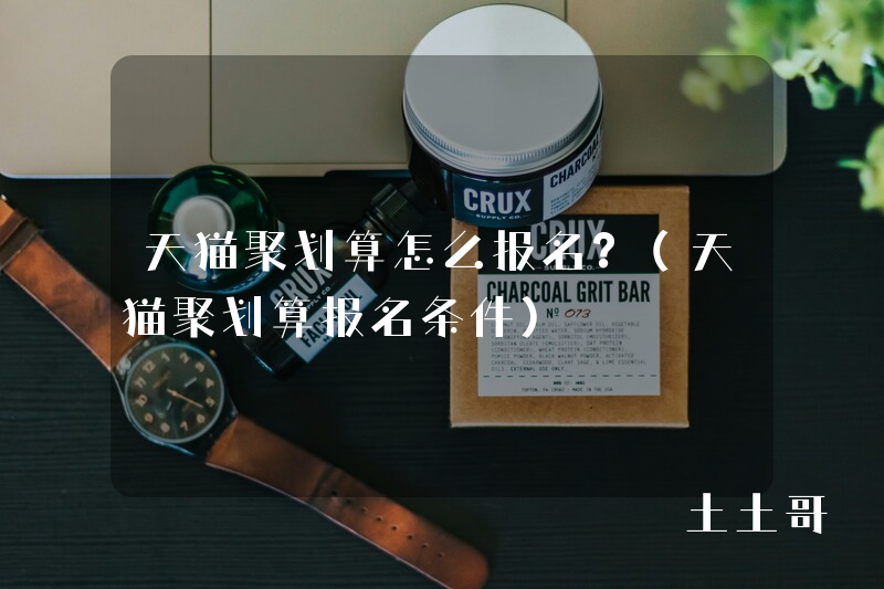 天猫聚划算怎么报名?(天猫聚划算报名条件) 天猫聚划算怎么报名?(天猫聚划算报名条件)