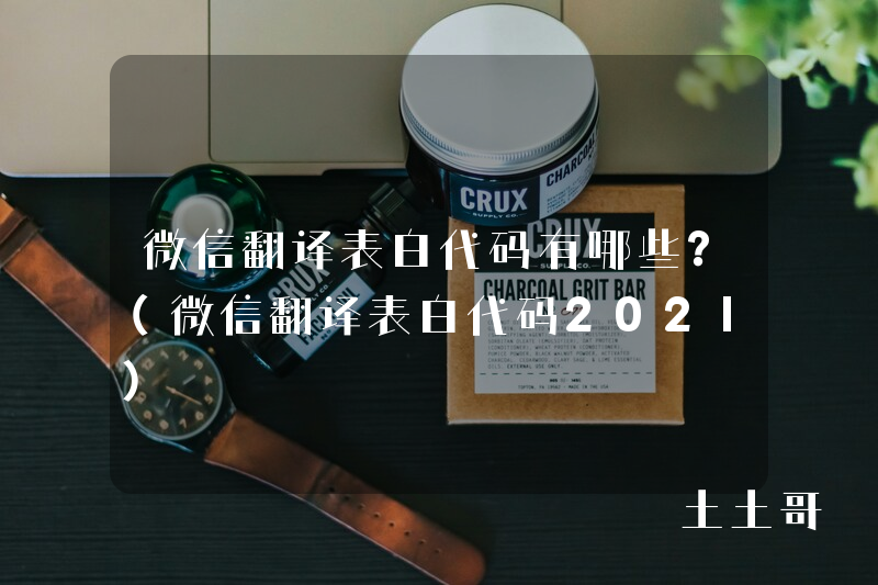 微信翻译表白代码有哪些?(微信翻译表白代码2021) 微信翻译表白代码有哪些?(微信翻译表白代码2021)