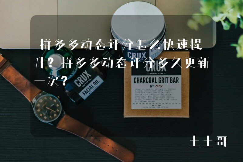 拼多多动态评分怎么快速提升?拼多多动态评分多久更新一次? 拼多多动态评分怎么快速提升?拼多多动态评分多久更新一次?