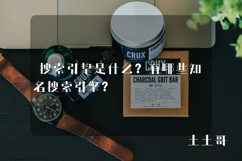 搜索引挚是什么?有哪些知名搜索引擎? 搜索引挚是什么?有哪些知名搜索引擎?