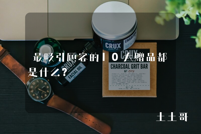 最吸引顾客的10大赠品都是什么? 最吸引顾客的10大赠品都是什么?