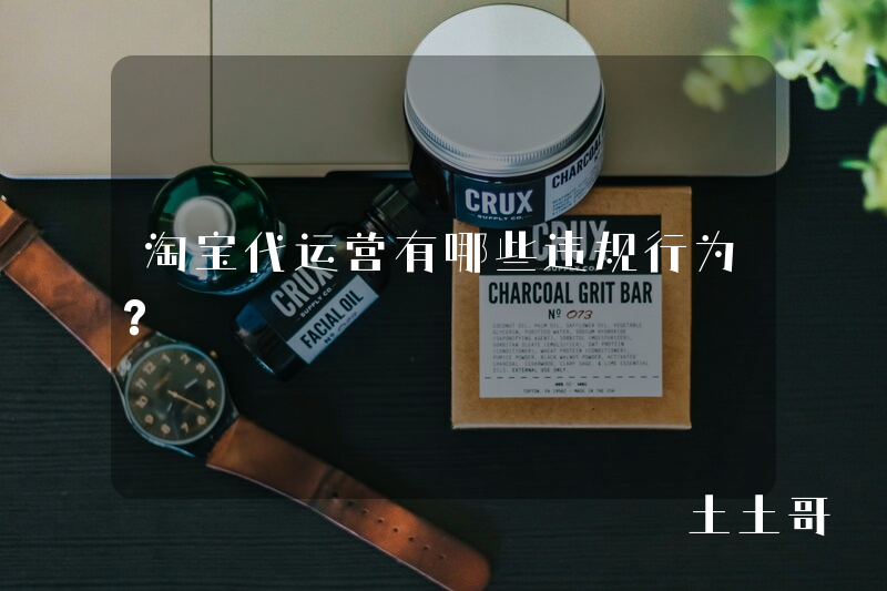 淘宝代运营有哪些违规行为? 淘宝代运营有哪些违规行为?