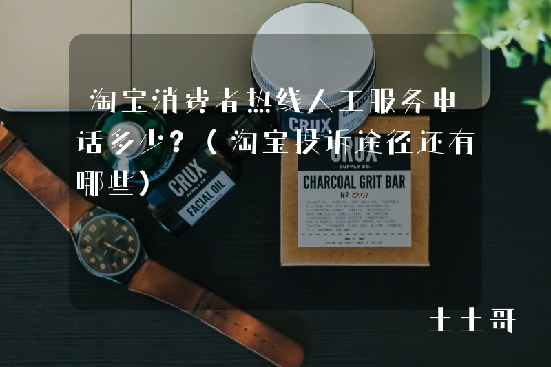 淘宝消费者热线人工服务电话多少?(淘宝投诉途径还有哪些) 淘宝消费者热线人工服务电话多少?(淘宝投诉途径还有哪些)