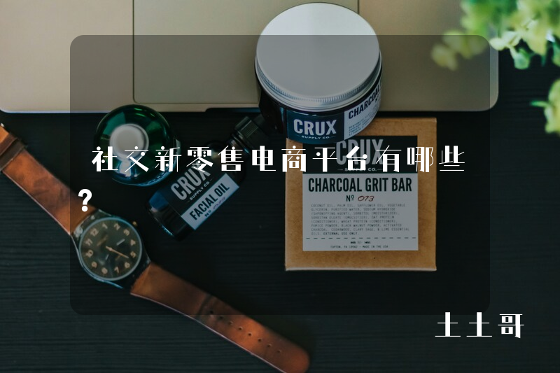 社交新零售电商平台有哪些? 社交新零售电商平台有哪些?