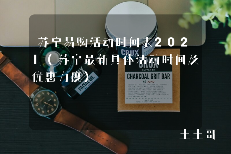苏宁易购活动时间表2021(苏宁最新具体活动时间及优惠力度) 苏宁易购活动时间表2021(苏宁最新具体活动时间及优惠力度)