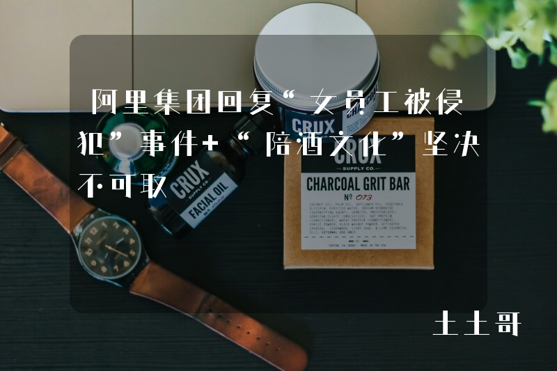 阿里集团回复“女员工被侵犯”事件 “陪酒文化”坚决不可取 阿里集团回复“女员工被侵犯”事件 “陪酒文化”坚决不可取