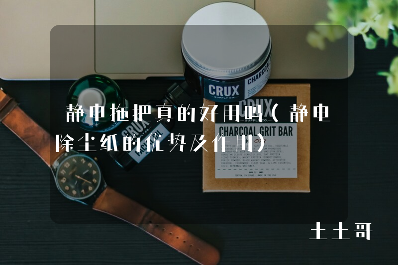 静电拖把真的好用吗(静电除尘纸的优势及作用) 静电拖把真的好用吗(静电除尘纸的优势及作用)