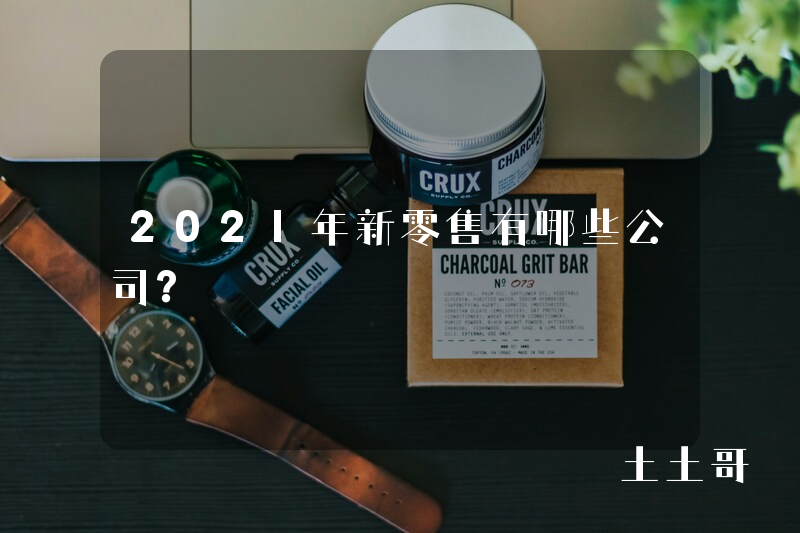 2021年新零售有哪些公司? 2021年新零售有哪些公司?