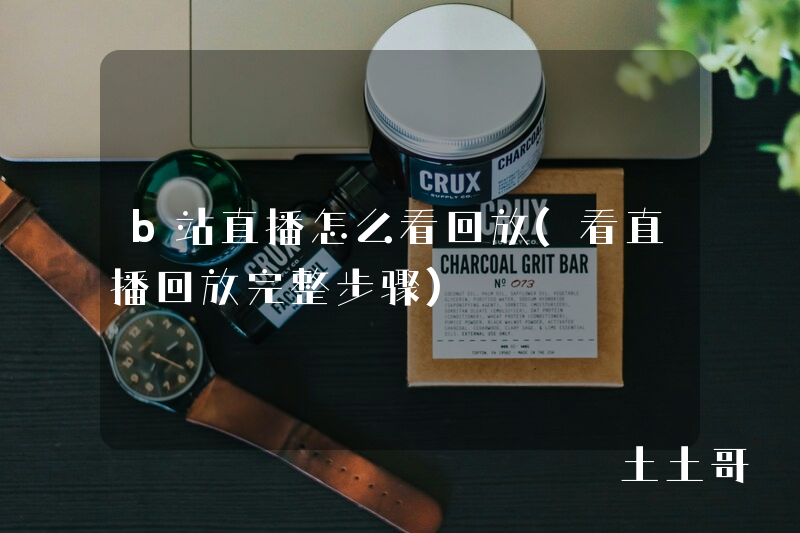 b站直播怎么看回放(看直播回放完整步骤) b站直播怎么看回放(看直播回放完整步骤)