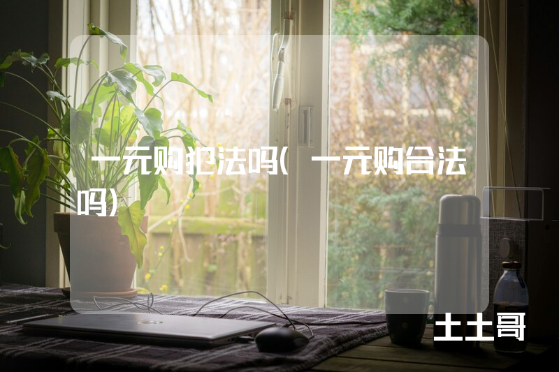 一元购犯法吗(一元购合法吗) 一元购犯法吗(一元购合法吗)