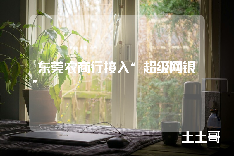 东莞农商行接入“超级网银” 东莞农商行接入“超级网银”