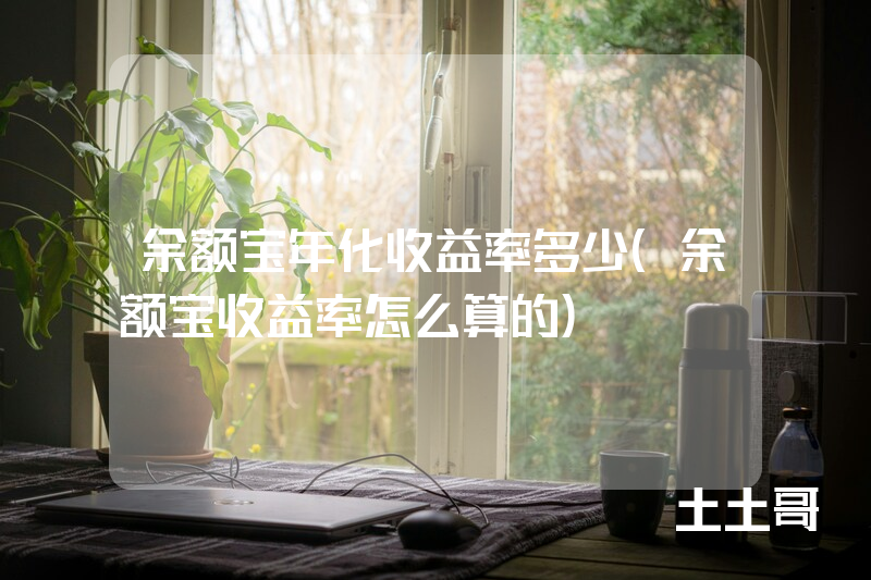 余额宝年化收益率多少(余额宝收益率怎么算的) 余额宝年化收益率多少(余额宝收益率怎么算的)