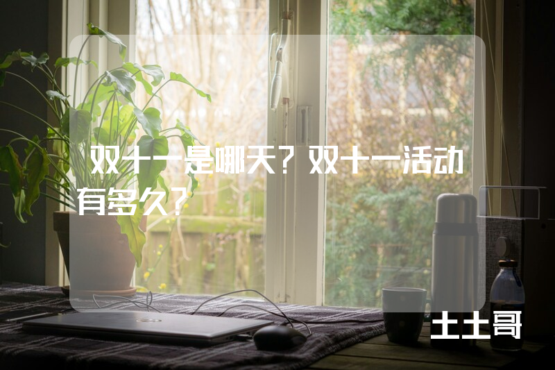 双十一是哪天?双十一活动有多久? 双十一是哪天?双十一活动有多久?