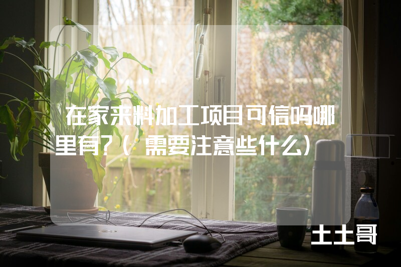 在家来料加工项目可信吗哪里有?(需要注意些什么) 在家来料加工项目可信吗哪里有?(需要注意些什么)