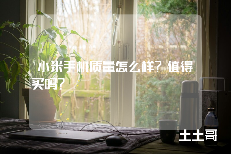 小米手机质量怎么样?值得买吗? 小米手机质量怎么样?值得买吗?