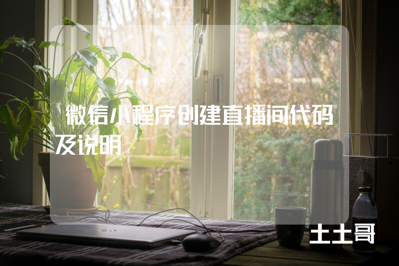 微信小程序创建直播间代码及说明 微信小程序创建直播间代码及说明