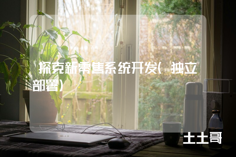 探克新零售系统开发(独立部署) 探克新零售系统开发(独立部署)