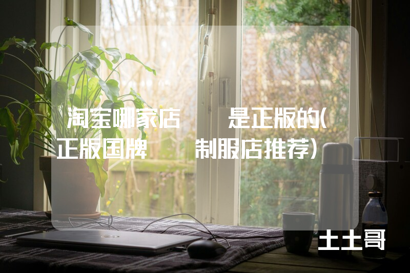 淘宝哪家店jk是正版的(正版国牌jk制服店推荐) 淘宝哪家店jk是正版的(正版国牌jk制服店推荐)