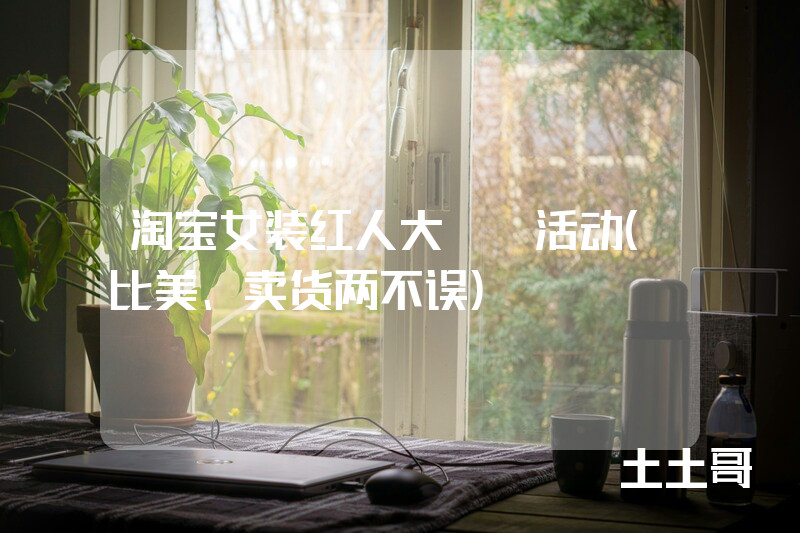 淘宝女装红人大pk活动(比美、卖货两不误) 淘宝女装红人大pk活动(比美、卖货两不误)