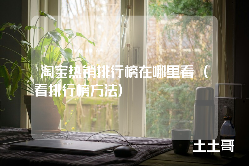 淘宝热销排行榜在哪里看(看排行榜方法) 淘宝热销排行榜在哪里看(看排行榜方法)