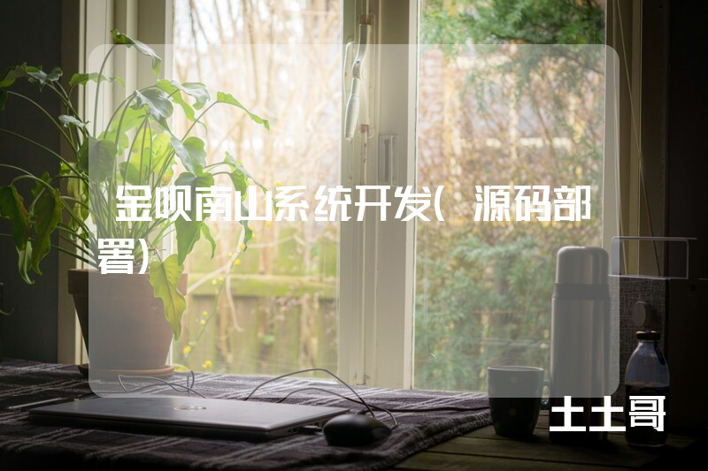 金呗南山系统开发(源码部署) 金呗南山系统开发(源码部署)