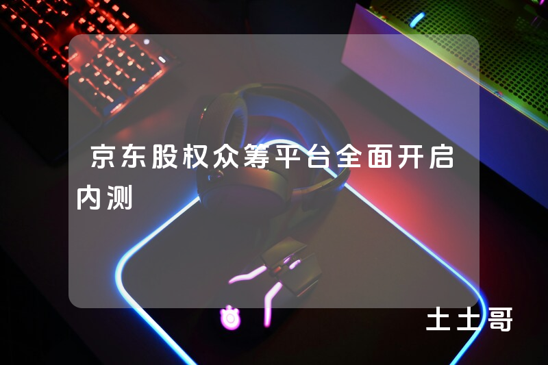 京东股权众筹平台全面开启内测 京东股权众筹平台全面开启内测