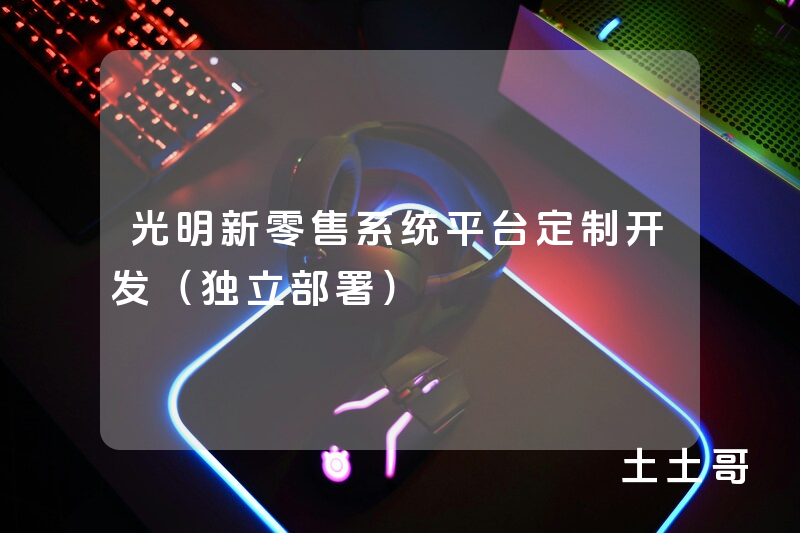 光明新零售系统平台定制开发(独立部署) 光明新零售系统平台定制开发(独立部署)
